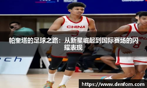帕奎塔的足球之路：从新星崛起到国际赛场的闪耀表现