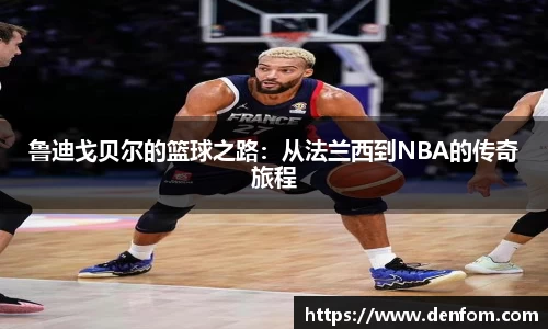 鲁迪戈贝尔的篮球之路：从法兰西到NBA的传奇旅程