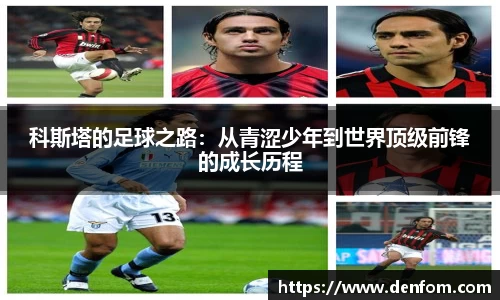 科斯塔的足球之路：从青涩少年到世界顶级前锋的成长历程