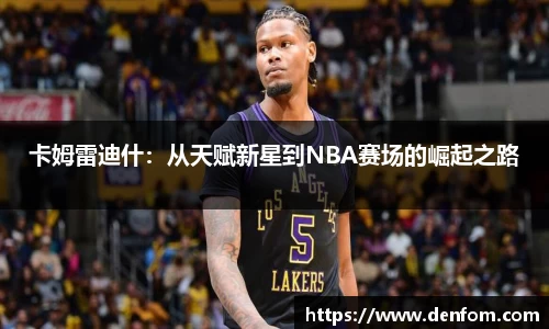 卡姆雷迪什：从天赋新星到NBA赛场的崛起之路
